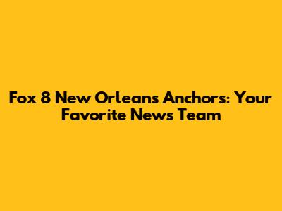 Fox 8 New Orleans Anchors: Your Favorite News Team