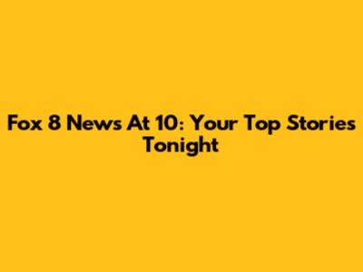 Fox 8 News At 10: Your Top Stories Tonight