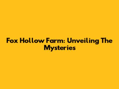 Fox Hollow Farm: Unveiling The Mysteries