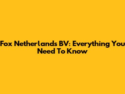 Fox Netherlands BV: Everything You Need To Know
