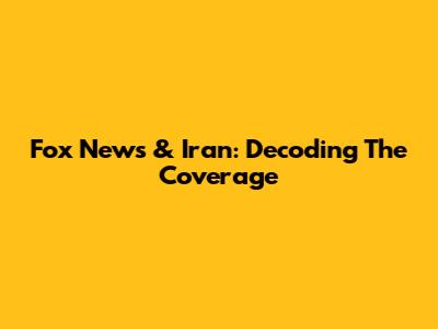 Fox News & Iran: Decoding The Coverage