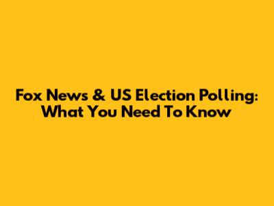 Fox News & US Election Polling: What You Need To Know