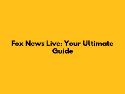 Fox News Live: Your Ultimate Guide