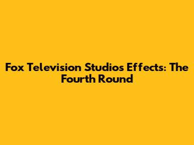 Fox Television Studios Effects: The Fourth Round