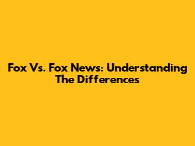 Fox Vs. Fox News: Understanding The Differences