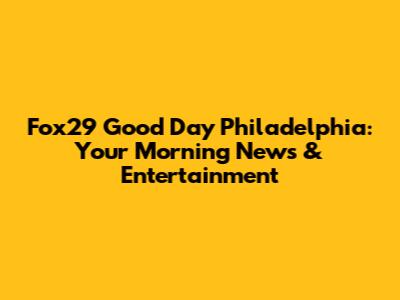 Fox29 Good Day Philadelphia: Your Morning News & Entertainment