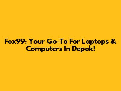 Fox99: Your Go-To For Laptops & Computers In Depok!