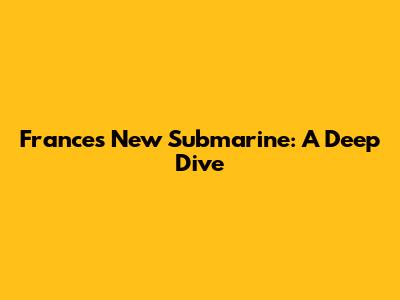 France's New Submarine: A Deep Dive