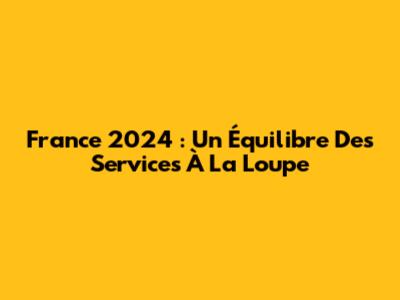 France 2024 : Un Équilibre Des Services À La Loupe