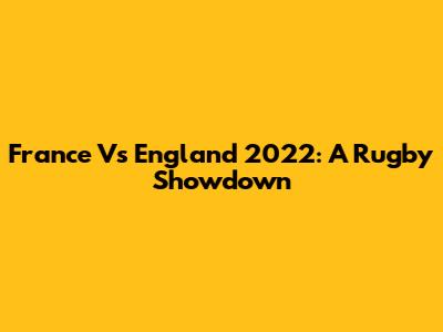 France Vs England 2022: A Rugby Showdown