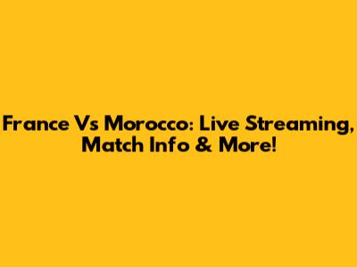 France Vs Morocco: Live Streaming, Match Info & More!