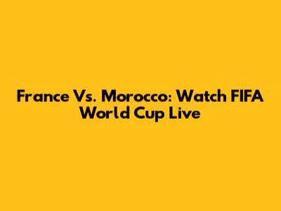 France Vs. Morocco: Watch FIFA World Cup Live