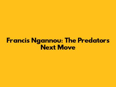 Francis Ngannou: The Predator's Next Move