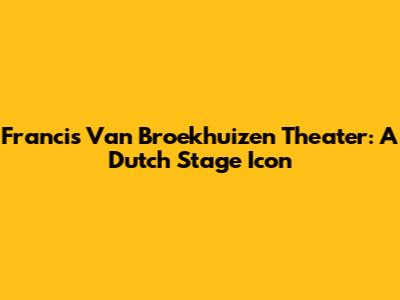 Francis Van Broekhuizen Theater: A Dutch Stage Icon