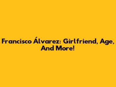 Francisco Álvarez: Girlfriend, Age, And More!