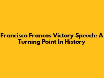 Francisco Franco's Victory Speech: A Turning Point In History