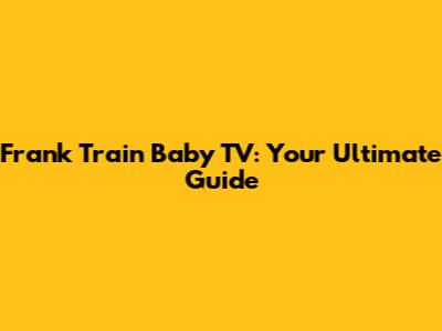 Frank Train Baby TV: Your Ultimate Guide