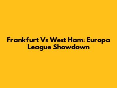 Frankfurt Vs West Ham: Europa League Showdown