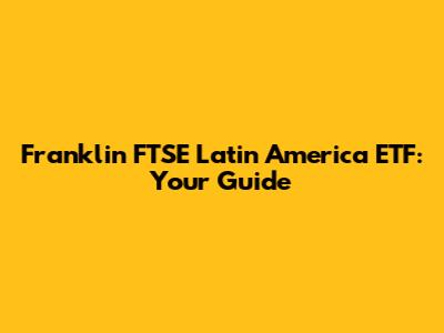Franklin FTSE Latin America ETF: Your Guide