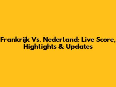 Frankrijk Vs. Nederland: Live Score, Highlights & Updates