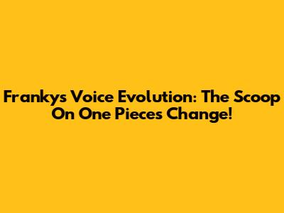 Franky's Voice Evolution: The Scoop On One Piece's Change!