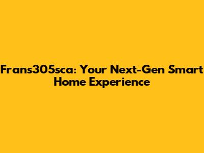 Frans305sca: Your Next-Gen Smart Home Experience