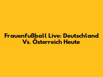 Frauenfußball Live: Deutschland Vs. Österreich Heute