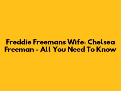 Freddie Freeman's Wife: Chelsea Freeman - All You Need To Know