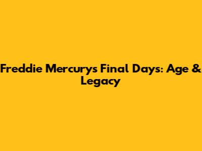Freddie Mercury's Final Days: Age & Legacy