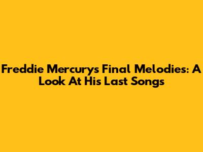 Freddie Mercury's Final Melodies: A Look At His Last Songs