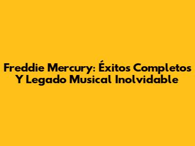Freddie Mercury: Éxitos Completos Y Legado Musical Inolvidable