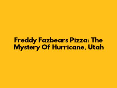 Freddy Fazbear's Pizza: The Mystery Of Hurricane, Utah