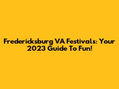 Fredericksburg VA Festivals: Your 2023 Guide To Fun!