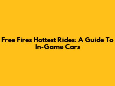 Free Fire's Hottest Rides: A Guide To In-Game Cars