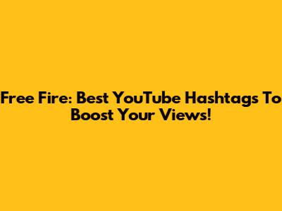 Free Fire: Best YouTube Hashtags To Boost Your Views!