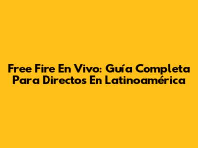 Free Fire En Vivo: Guía Completa Para Directos En Latinoamérica