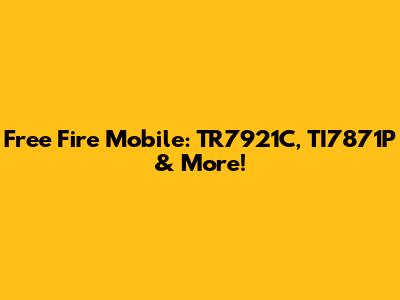 Free Fire Mobile: TR7921C, TI7871P & More!