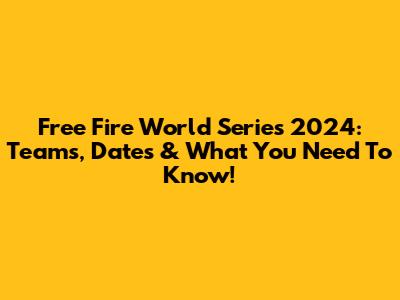 Free Fire World Series 2024: Teams, Dates & What You Need To Know!
