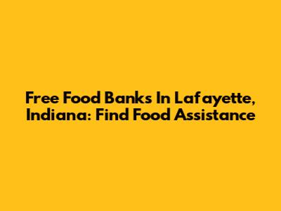 Free Food Banks In Lafayette, Indiana: Find Food Assistance