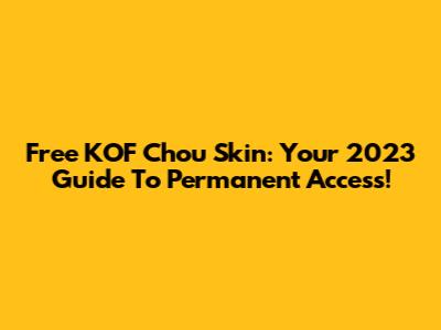 Free KOF Chou Skin: Your 2023 Guide To Permanent Access!