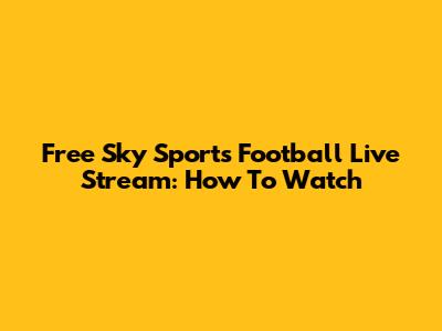 Free Sky Sports Football Live Stream: How To Watch
