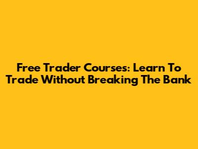 Free Trader Courses: Learn To Trade Without Breaking The Bank