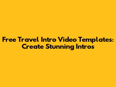 Free Travel Intro Video Templates: Create Stunning Intros