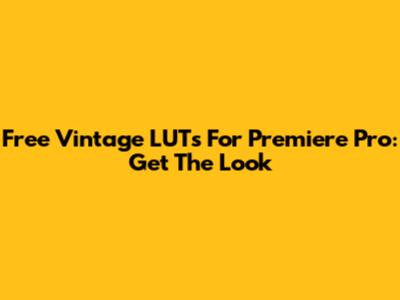 Free Vintage LUTs For Premiere Pro: Get The Look