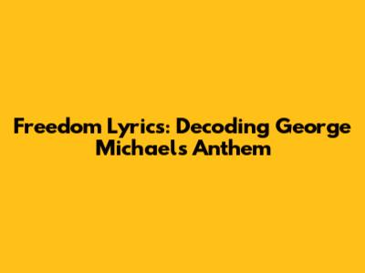 Freedom Lyrics: Decoding George Michael's Anthem