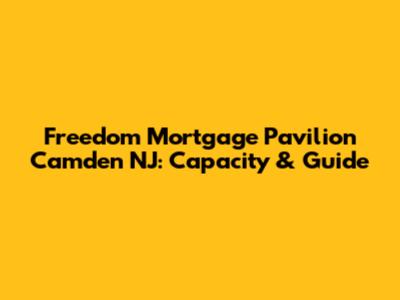 Freedom Mortgage Pavilion Camden NJ: Capacity & Guide
