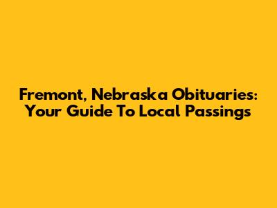 Fremont, Nebraska Obituaries: Your Guide To Local Passings