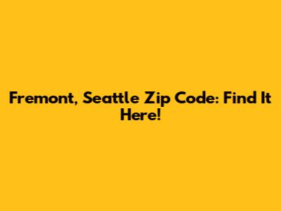 Fremont, Seattle Zip Code: Find It Here!