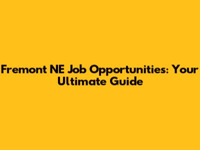 Fremont NE Job Opportunities: Your Ultimate Guide