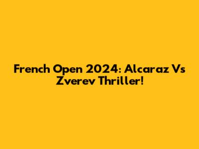 French Open 2024: Alcaraz Vs Zverev Thriller!